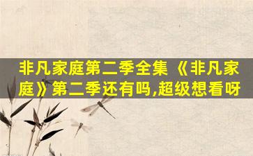 非凡家庭第二季全集 《非凡家庭》第二季还有吗,超级想看呀
